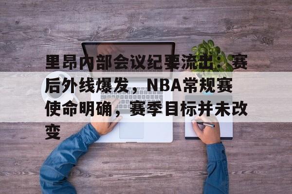 里昂内部会议纪要流出：赛后外线爆发，NBA常规赛使命明确，赛季目标并未改变的简单介绍-MK体育