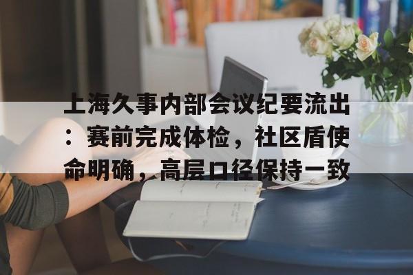  上海久事内部会议纪要流出：赛前完成体检，社区盾使命明确，高层口径保持一致-MK体育下载