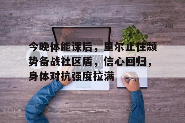 包含今晚体能课后，里尔止住颓势备战社区盾，信心回归，身体对抗强度拉满的词条-AYX Games
